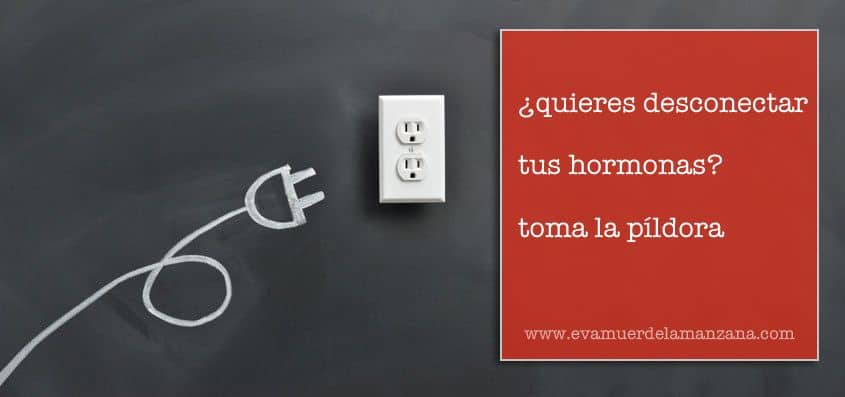 ¿Quieres desconectar tus hormonas? Toma la píldora